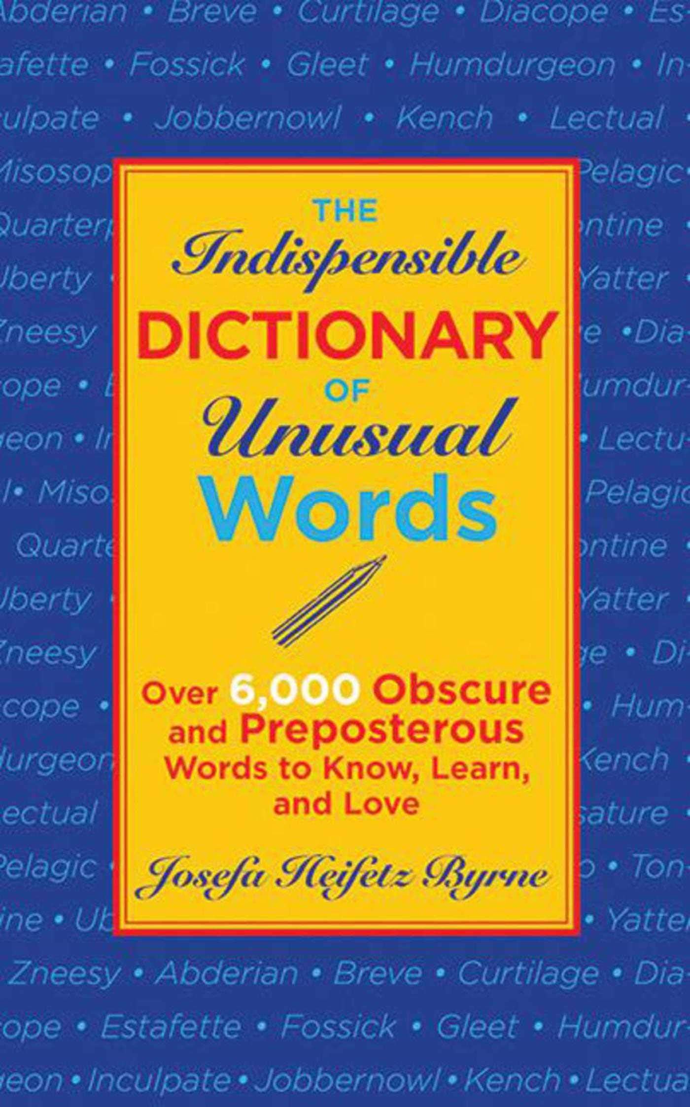 The Indispensable Dictionary of Unusual Words: Over 6,000 Obscure and Preposterous Words to Know, Learn, and Love