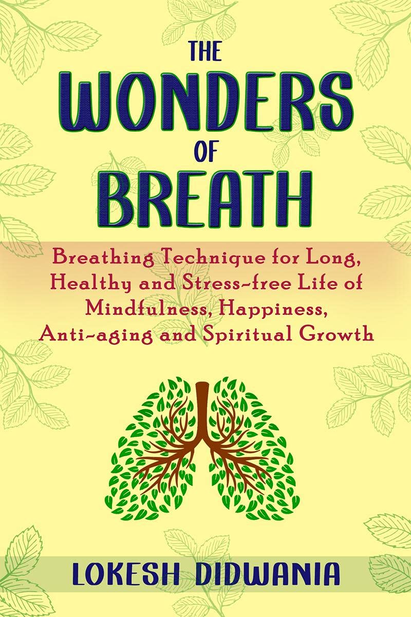 The Wonders Of Breath : Breathing Technique For Long, Healthy And StressFree Life Of Mindfulness, Happiness, AntiAging And Spi