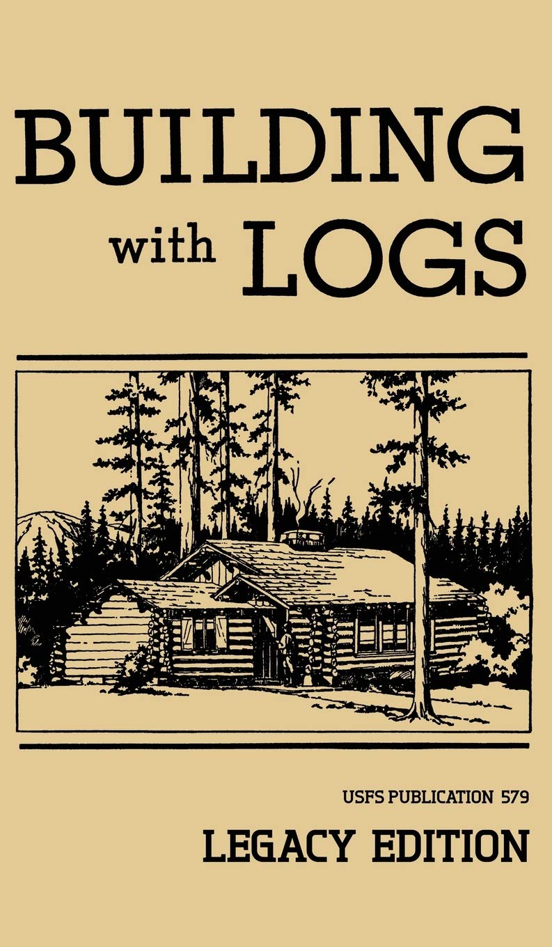 Building With Logs (Legacy Edition): A Classic Manual On Building Log Cabins, Shelters, Shacks, Lookouts, And Cabin Furniture Fo