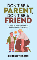 DONT BE A PARENT, DONT BE A FRIEND: 7 THINGS TO REMEMBER AS PARENTS AND TEACHERS