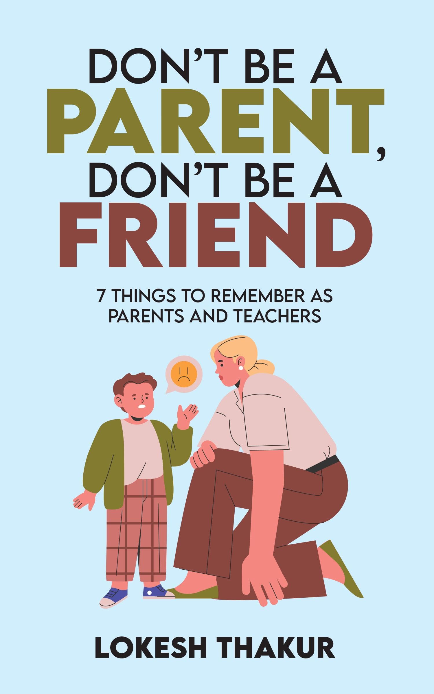 DONT BE A PARENT, DONT BE A FRIEND: 7 THINGS TO REMEMBER AS PARENTS AND TEACHERS
