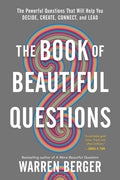The Book Of Beautiful Questions: The Powerful Questions That Will Help You Decide, Create, Connect, And Lead