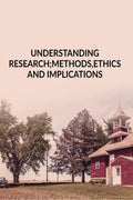 UNDERSTANDING RESEARCH ; METHODS, ETHICS AND IMPLICATIONS