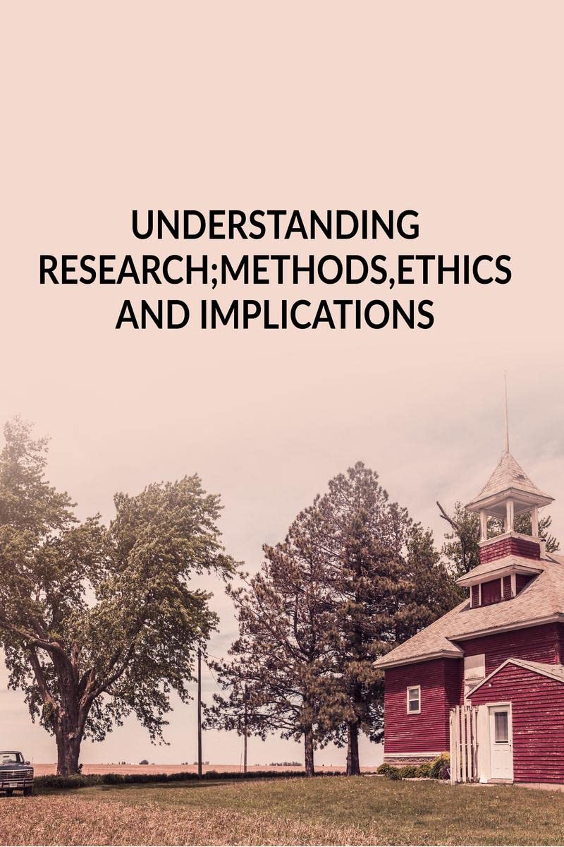UNDERSTANDING RESEARCH ; METHODS, ETHICS AND IMPLICATIONS