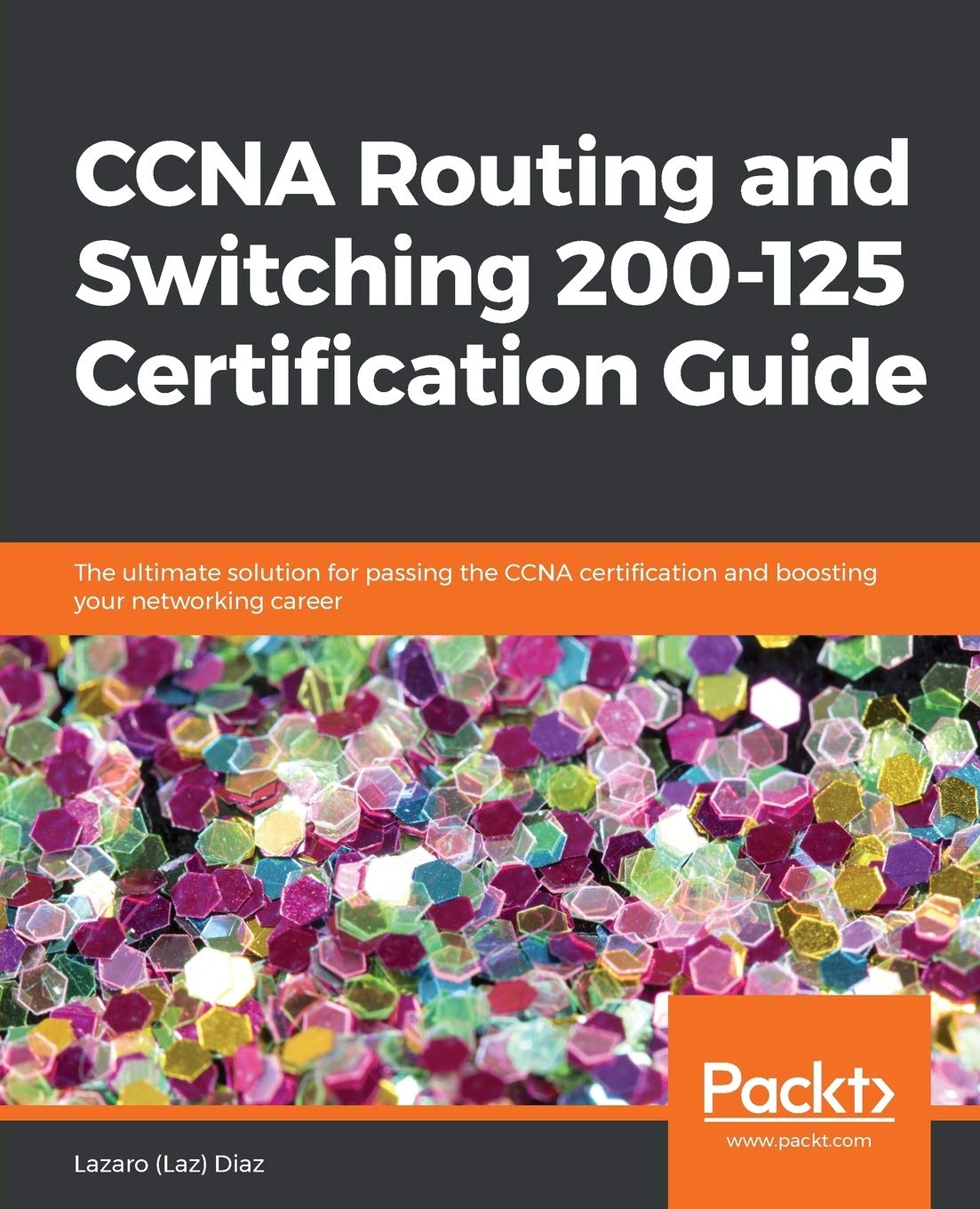 CCNA Routing and Switching 200125 Certification Guide: The ultimate solution for passing the CCNA certification and boosting yo