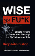 WISE AS F*CK: SIMPLE TRUTHS TO GUIDE YOU THROUGH THE SH*TSTORMS IN LIFE