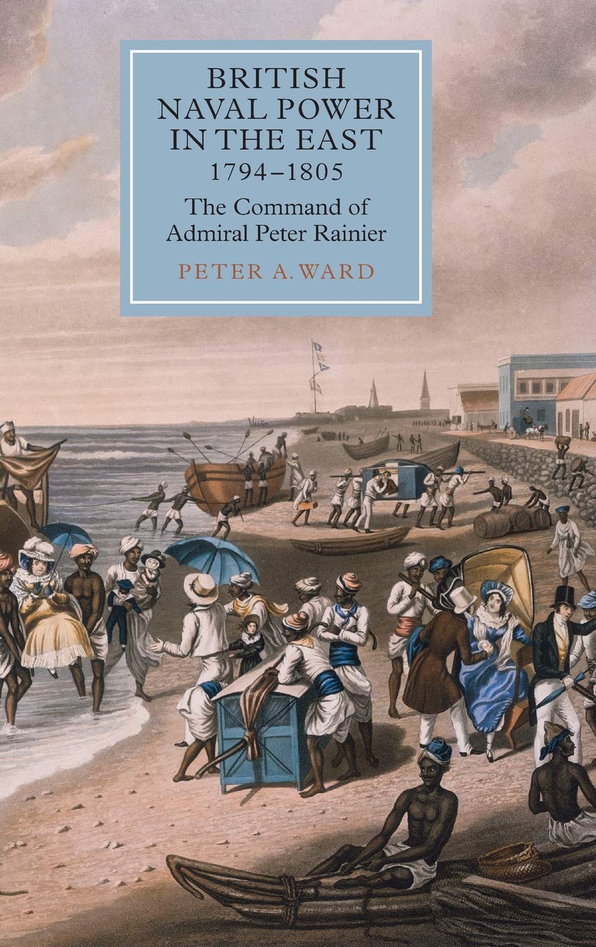 British Naval Power in the East, 17941805: The Command of Admiral Peter Rainier (Worlds of the East India Company, 8)