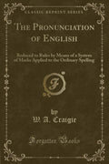 The Pronunciation of English: Reduced to Rules by Means of a System of Marks Applied to the Ordinary Spelling (Classic Reprint)