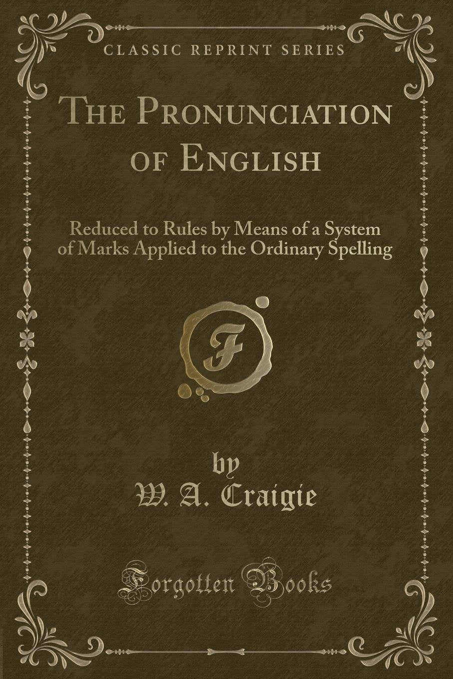 The Pronunciation of English: Reduced to Rules by Means of a System of Marks Applied to the Ordinary Spelling (Classic Reprint)