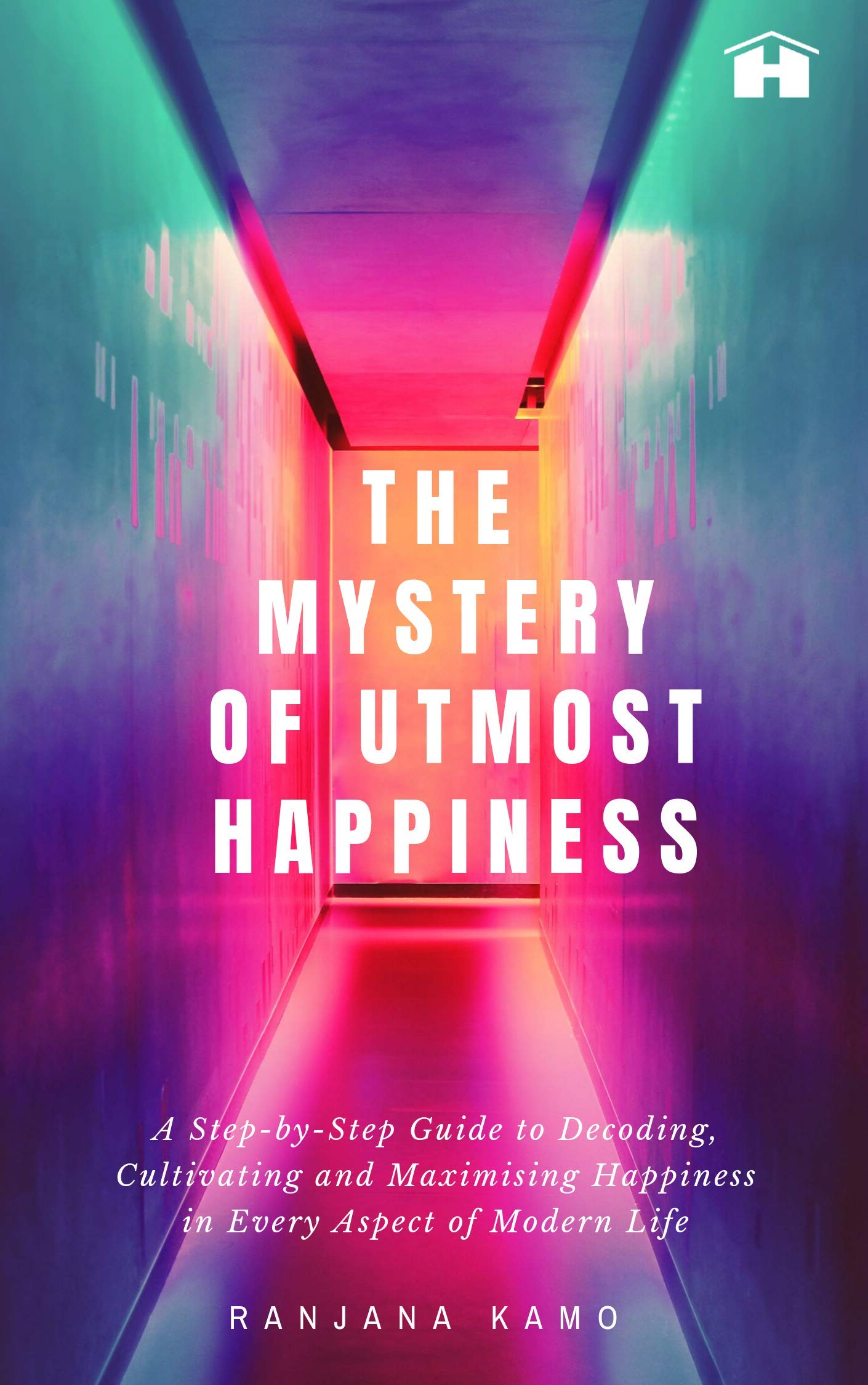 The Mystery Of Utmost Happiness: A StepByStep Guide To Decoding, Cultivating, And Maximising Happiness In Every Aspect Of Mode