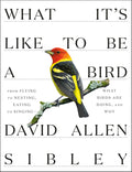What Its Like to Be a Bird: From Flying to Nesting, Eating to SingingWhat Birds Are Doing, and Why (Sibley Guides)