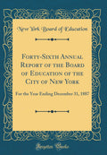 FortySixth Annual Report of the Board of Education of the City of New York: For the Year Ending December 31, 1887 (Classic Repr