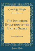 The Industrial Evolution of the United States (Classic Reprint)