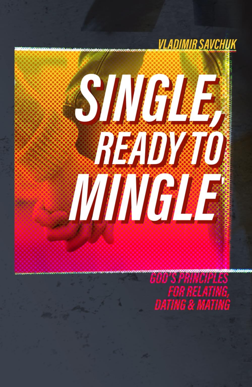 Single, Ready to Mingle: Gods principles for relating, dating & mating