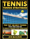 Tennis: Tennis Strategies: The Top 100 Best Things That You Can Do To Greatly Improve Your Tennis Game (Best Strategies Exercise