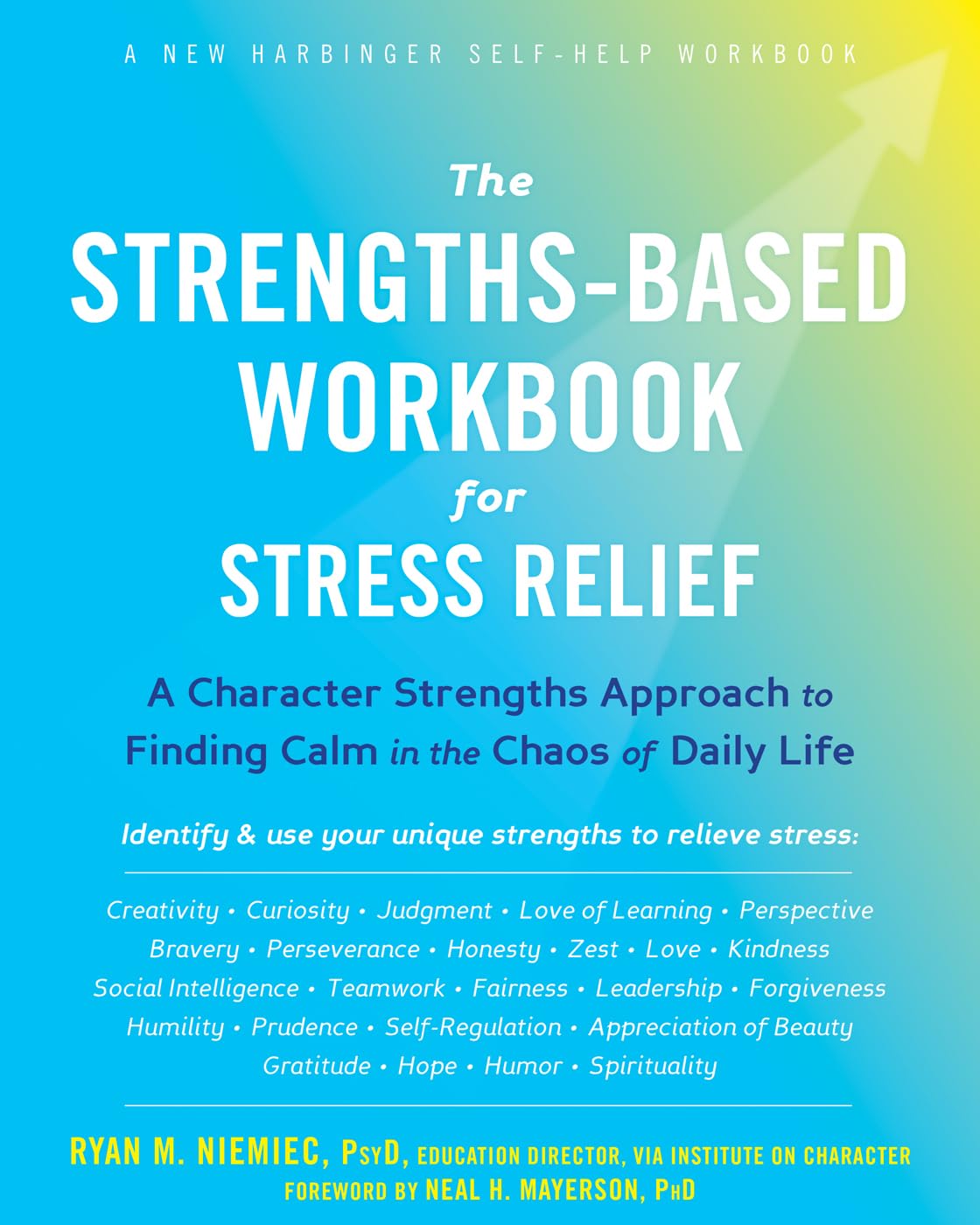 The StrengthsBased Workbook for Stress Relief: A Character Strengths Approach to Finding Calm in the Chaos of Daily Life (A New