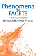 Phenomena And Facets  A New Approach to Homeopathic Prescribing