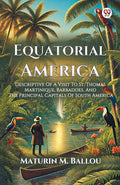Equatorial America Descriptive Of A Visit To St. Thomas Martinique, Barbadoes, And The Principal Capitals Of South America