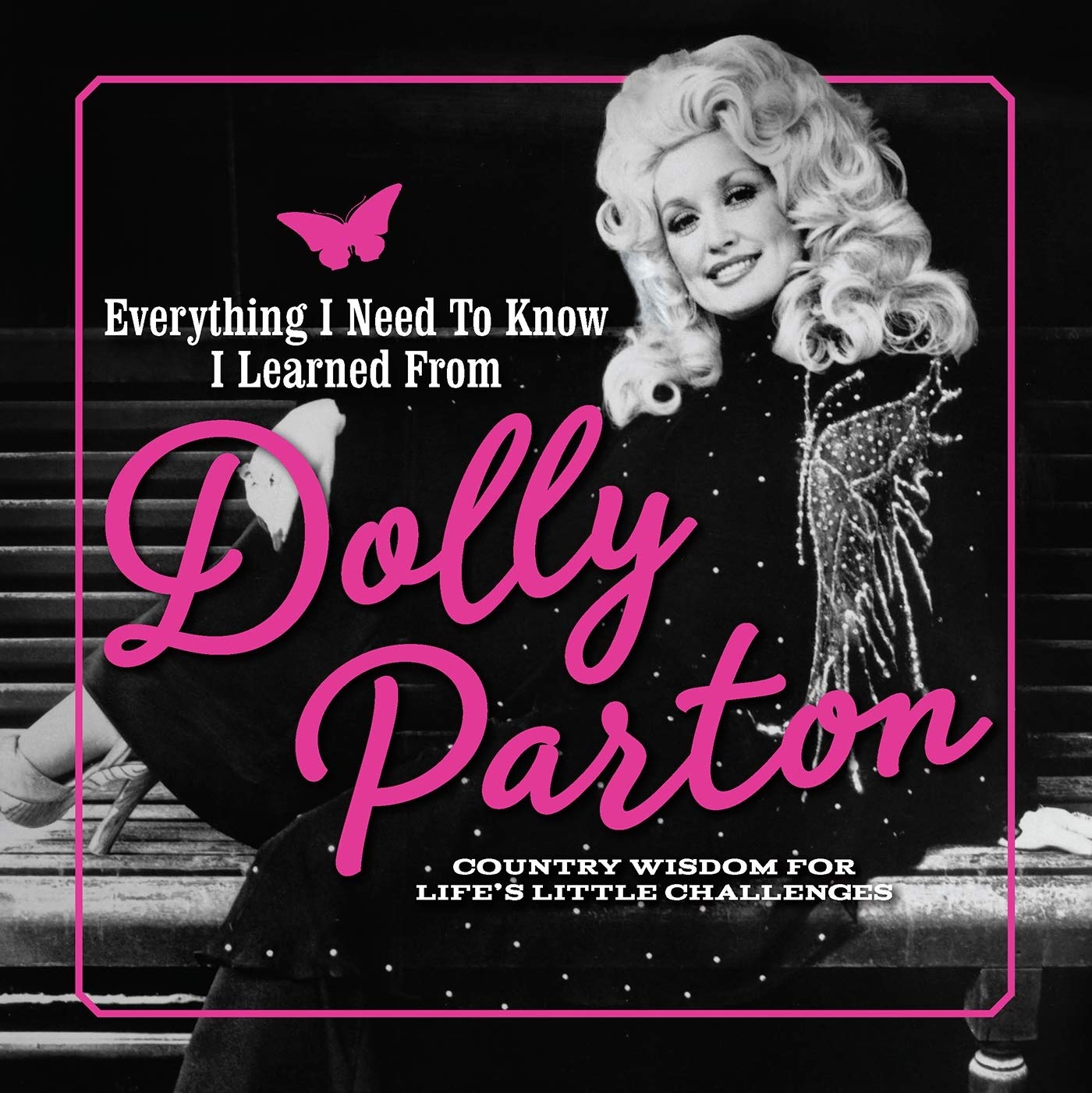 Everything I Need to Know I Learned from Dolly Parton: Country Wisdom for Lifes Little Challenges