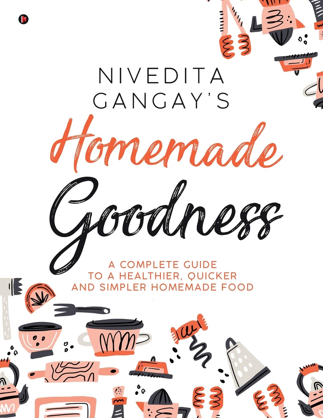 Homemade Goodness : A Complete Guide To A Healthier, Quicker And Simpler Homemade Food