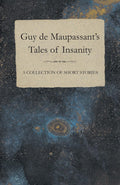 Guy de Maupassants Tales of Insanity  A Collection of Short Stories