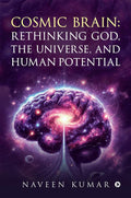 Cosmic Brain: Rethinking God, The Universe, and Human Potential