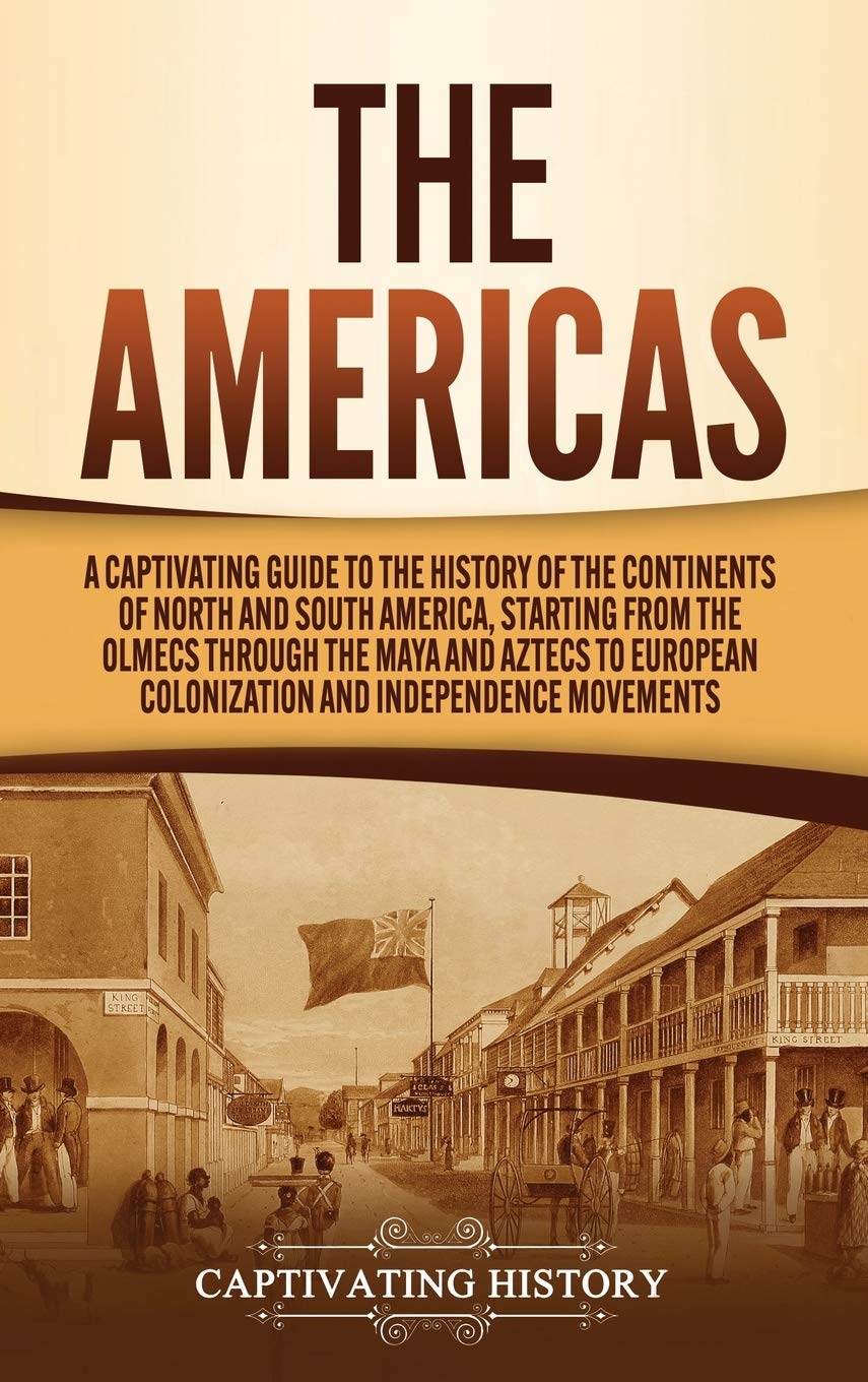 The Americas: A Captivating Guide to the History of the Continents of North and South America, Starting from the Olmecs through 