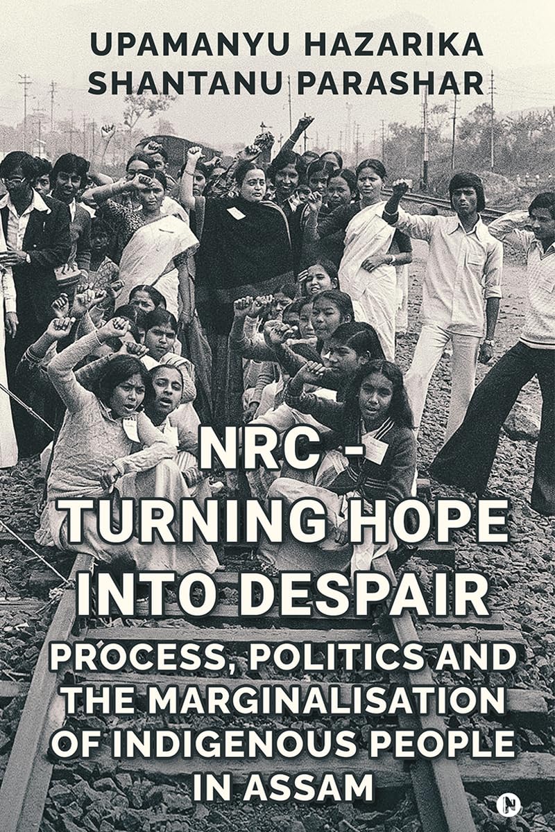 NRC  TURNING HOPE INTO DESPAIR: Process, Politics and the Marginalisation of Indigenous People in Assam