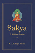 Sakya or Buddhist Origins | C. A. F. Rhys Davids