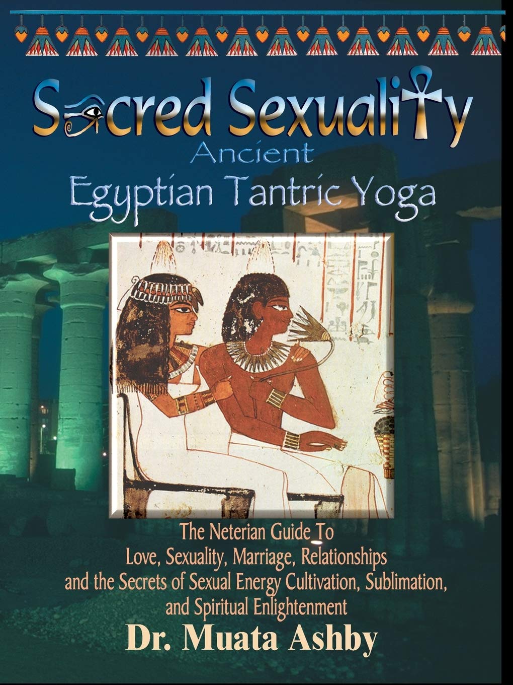 Sacred Sexuality: Ancient Egyptian Tantric Yoga: The Neterian Guide To Love, Sexuality, Marriage, Relationships and the Secrets 