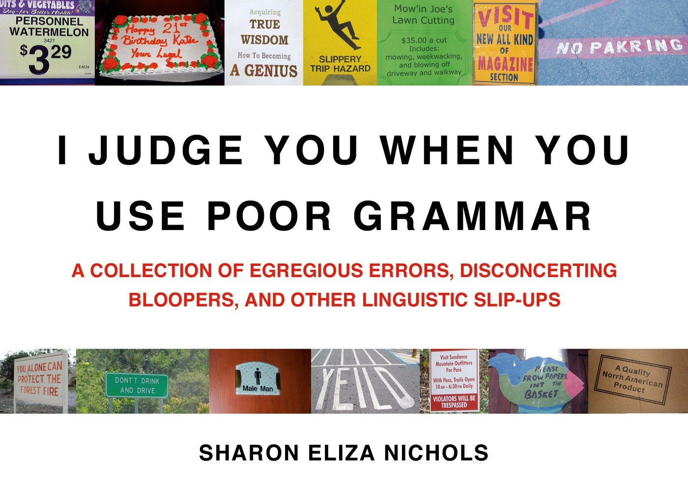 I Judge You When You Use Poor Grammar: A Collection of Egregious Errors, Disconcerting Bloopers, and Other Linguistic SlipUps