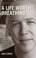 A Life Worth Breathing: A Yoga Masters Handbook of Strength, Grace, and Healing
