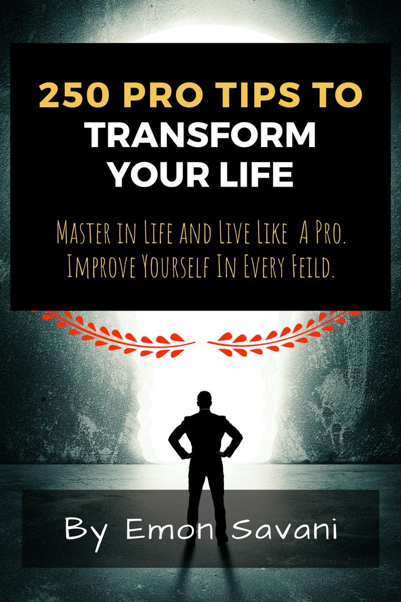 250 Pro Tips To Transform Your Life : Master In Life And Live Like A Pro! Improve Yourself In Every Field!