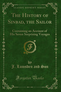 The History of Sinbad, the Sailor: Containing an Account of His Seven Surprising Voyages (Classic Reprint)