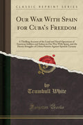 Our War with Spain for Cubas Freedom: A Thrilling Account of the Land and Naval Operations of American Soldiers and Sailors in