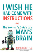 I Wish He Had Come with Instructions: The Womans Guide to a Mans Brain
