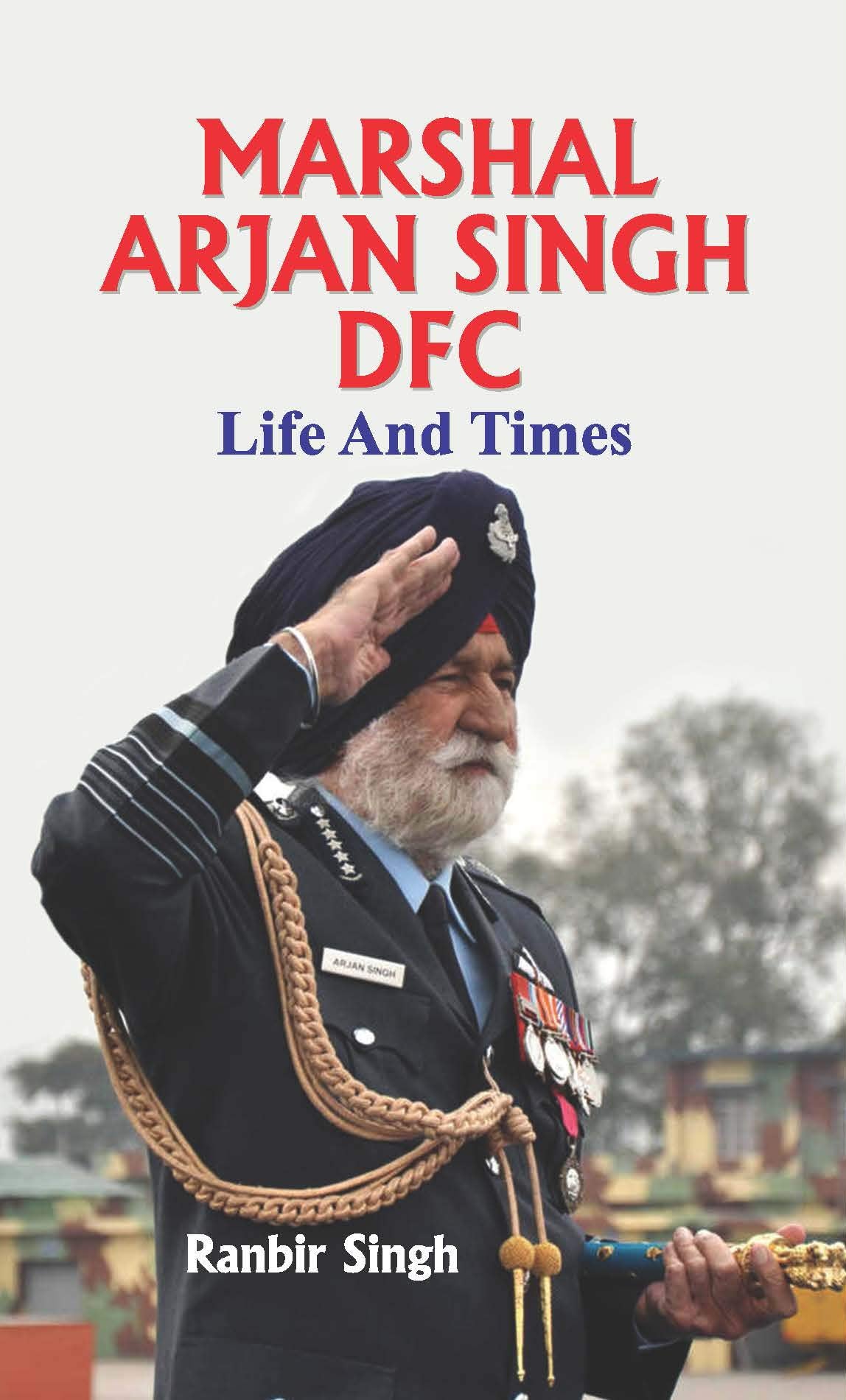Marshal Arjan Singh DFC Life and Times  (Marshal of the Indian Air Force) Biography of Marshal Arjan Singh in English