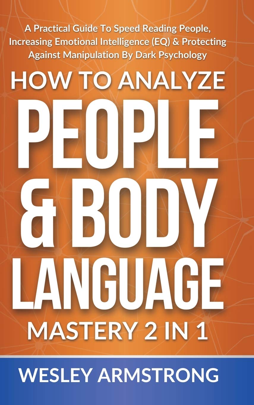 How To Analyze People & Body Language Mastery 2 in 1: A Practical Guide To Speed Reading People, Increasing Emotional Intelligen