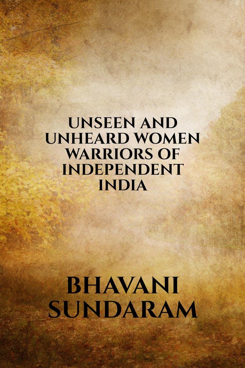 UNSEEN AND UNHEARD WOMEN WARRIORS OF INDEPENDENT INDIA