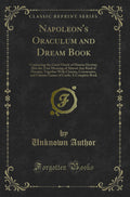 Napoleons Oraculum and Dream Book: Containing the Great Oracle of Human Destiny; Also the True Meaning of Almost Any Kind of D