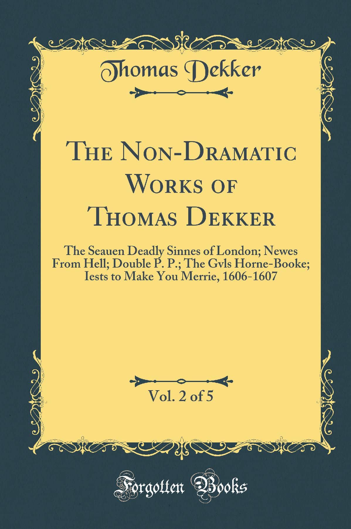The NonDramatic Works of Thomas Dekker, Vol. 2 of 5: The Seauen Deadly Sinnes of London; Newes from Hell; Double P. P.; The Gvl