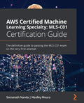 AWS Certified Machine Learning Specialty MLSC01 Certification Guide: The definitive guide to passing the MLSC01 exam on the ve