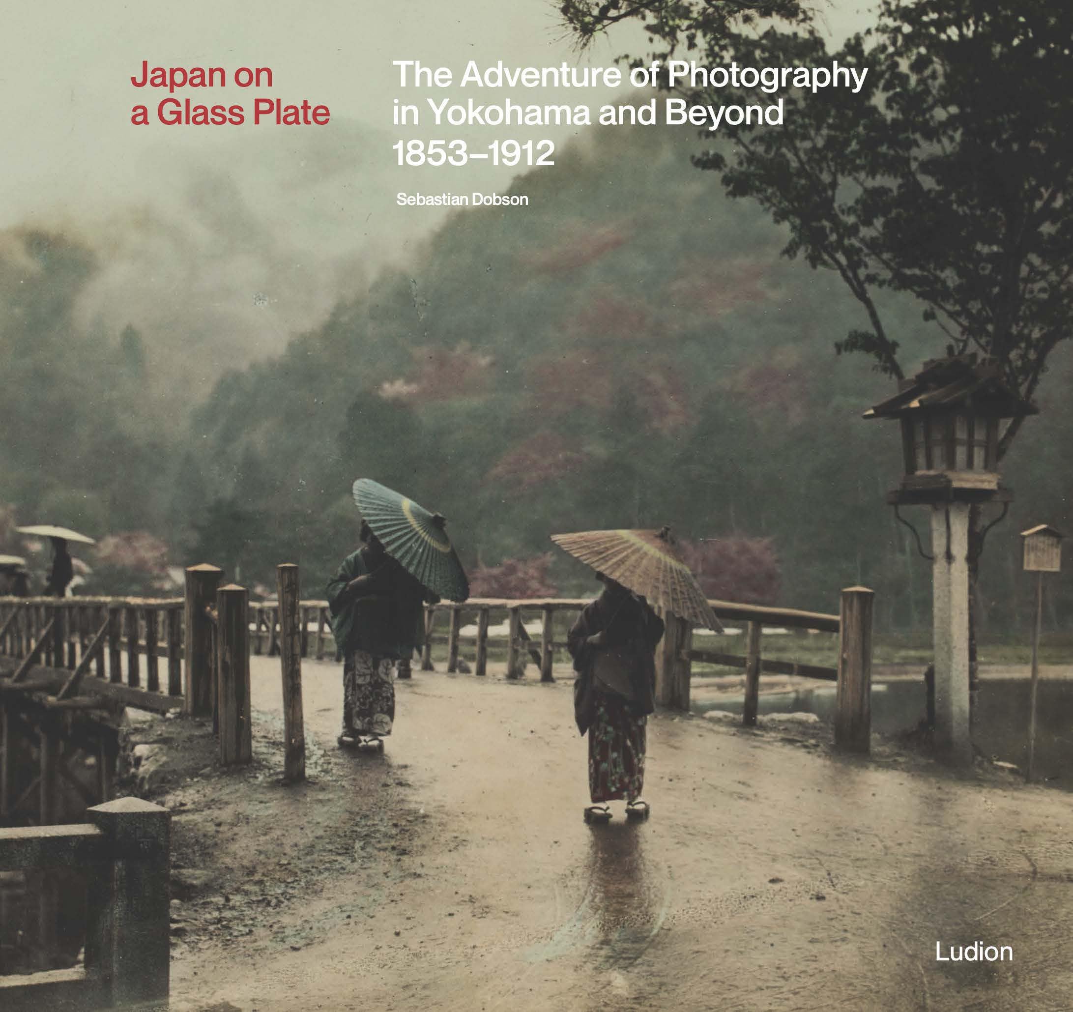 Japan on a Glass Plate: The Adventure of Photography in Yokohama and Beyond, 18531912