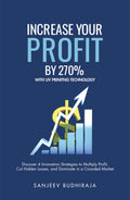 Increase Your Profit By 270% With UV Printing Technology: Discover 4 Innovation Strategies to Multiply Profit, Cut Hidden Losses