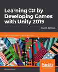 Learning C# by Developing Games with Unity 2019  Fourth Edition: Code in C# and build 3D games with Unity