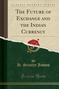 The Future Of Exchange And The Indian Currency (Classic Reprint)