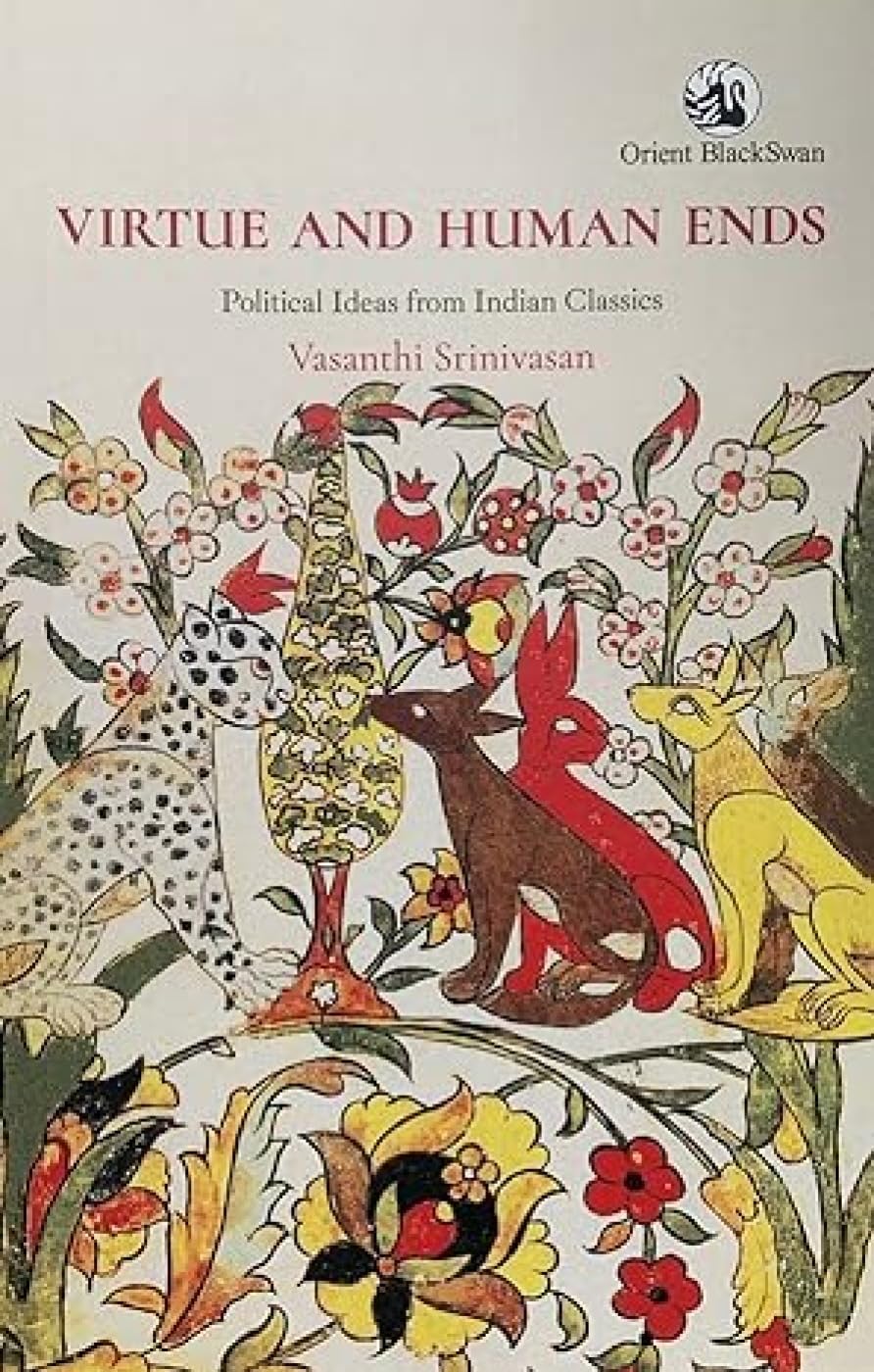 VIRTUE AND HUMAN ENDS: POLITICAL IDEAS FROM INDIAN CLASSICS