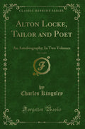 Alton Locke, Tailor And Poet, Vol. 1 Of 2: An Autobiography; In Two Volumes (Classic Reprint)