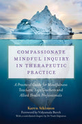 Compassionate Mindful Inquiry in Therapeutic Practice: A Practical Guide for Mindfulness Teachers, Yoga Teachers and Allied Heal