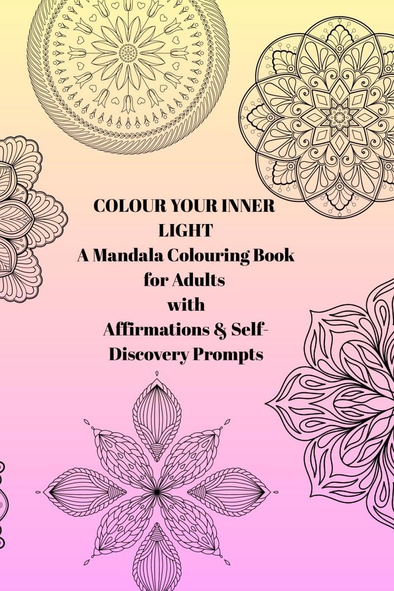 Colour Your Inner Light: A Mandala Colouring Book for Adults with Affirmations & SelfDiscovery Prompts